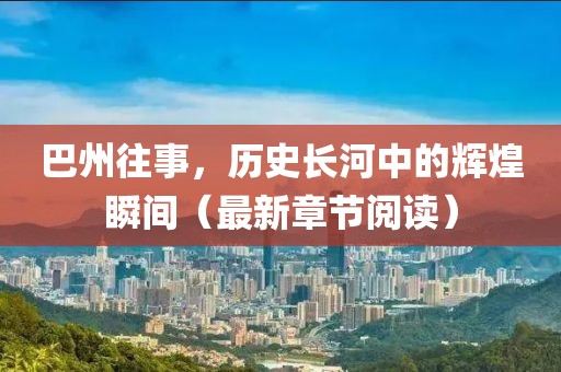 巴州往事，历史长河中的辉煌瞬间（最新章节阅读）