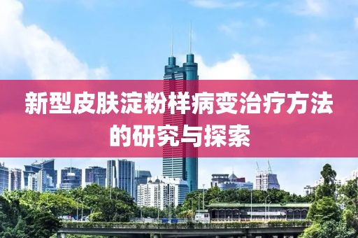 新型皮肤淀粉样病变治疗方法的研究与探索