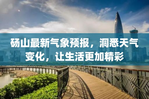 砀山最新气象预报，洞悉天气变化，让生活更加精彩