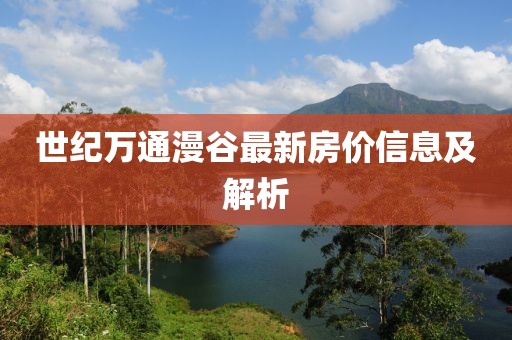 世纪万通漫谷最新房价信息及解析