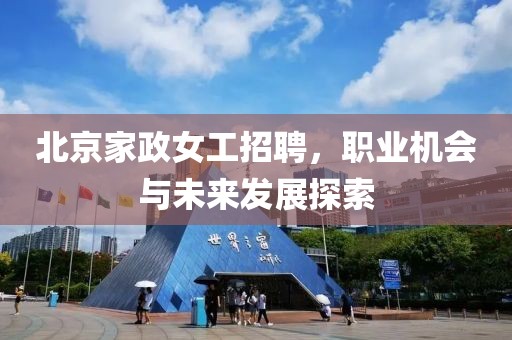 北京家政女工招聘，职业机会与未来发展探索