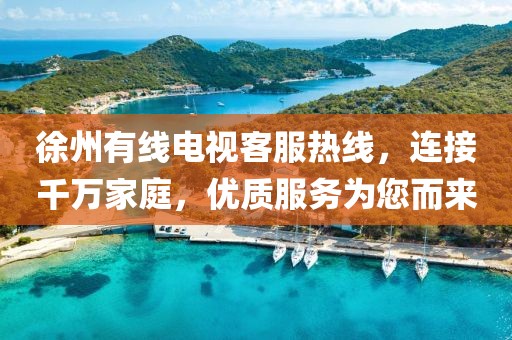 徐州有线电视客服热线，连接千万家庭，优质服务为您而来