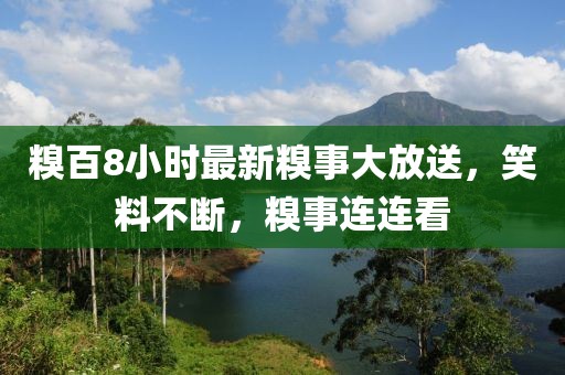 糗百8小时最新糗事大放送，笑料不断，糗事连连看