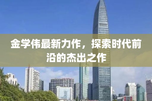 金学伟最新力作，探索时代前沿的杰出之作