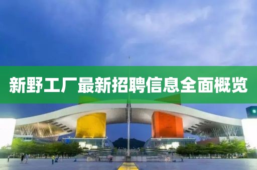 新野工厂最新招聘信息全面概览