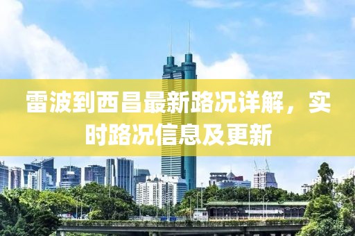 雷波到西昌最新路况详解，实时路况信息及更新