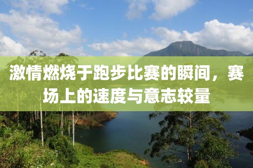 激情燃烧于跑步比赛的瞬间，赛场上的速度与意志较量