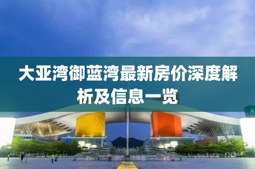 大亚湾御蓝湾最新房价深度解析及信息一览