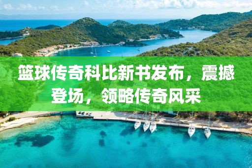 篮球传奇科比新书发布，震撼登场，领略传奇风采