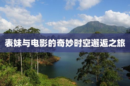 表妹与电影的奇妙时空邂逅之旅
