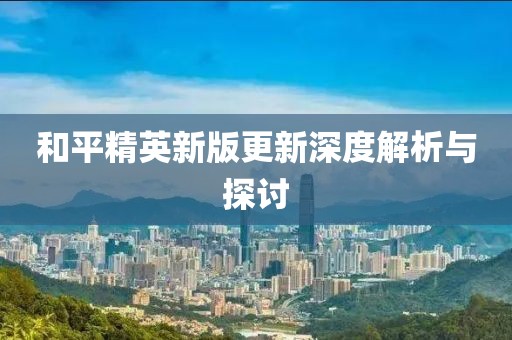 和平精英新版更新深度解析与探讨