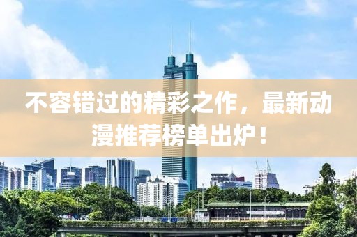 不容错过的精彩之作，最新动漫推荐榜单出炉！