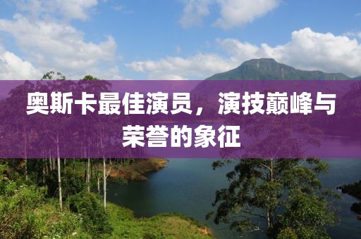 奥斯卡最佳演员，演技巅峰与荣誉的象征