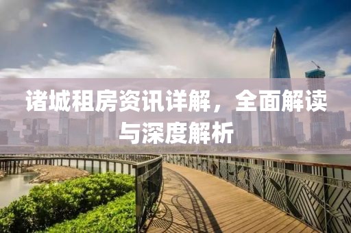 诸城租房资讯详解，全面解读与深度解析