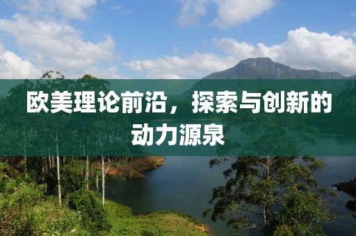 欧美理论前沿，探索与创新的动力源泉