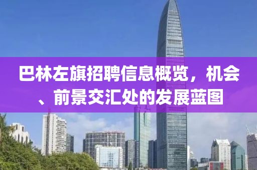巴林左旗招聘信息概览，机会、前景交汇处的发展蓝图