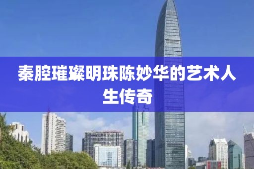 秦腔璀璨明珠陈妙华的艺术人生传奇