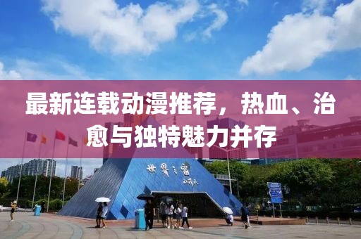 最新连载动漫推荐，热血、治愈与独特魅力并存