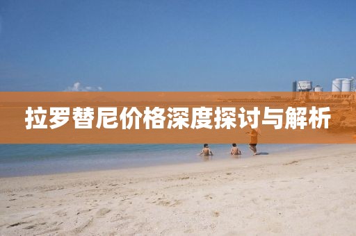 拉罗替尼价格深度探讨与解析