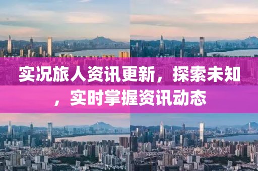 实况旅人资讯更新，探索未知，实时掌握资讯动态