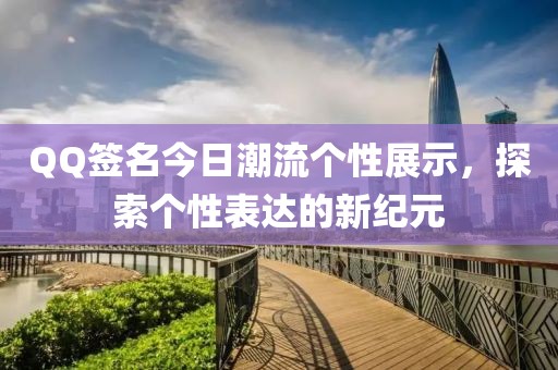 QQ签名今日潮流个性展示，探索个性表达的新纪元