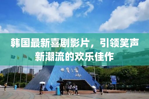 韩国最新喜剧影片，引领笑声新潮流的欢乐佳作