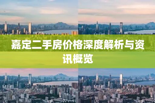 嘉定二手房价格深度解析与资讯概览