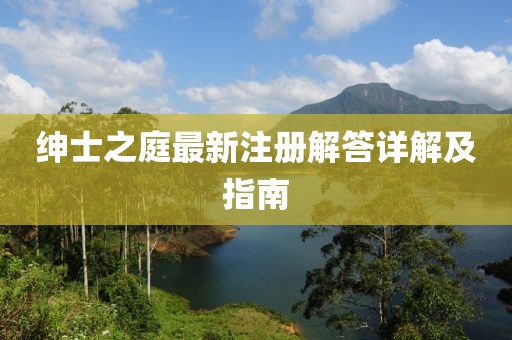 绅士之庭最新注册解答详解及指南