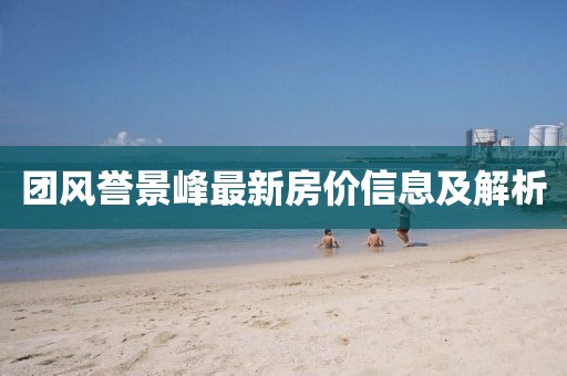 团风誉景峰最新房价信息及解析