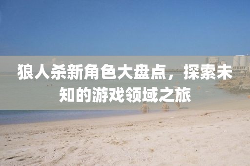 狼人杀新角色大盘点，探索未知的游戏领域之旅