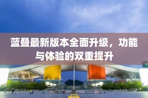 蓝叠最新版本全面升级，功能与体验的双重提升