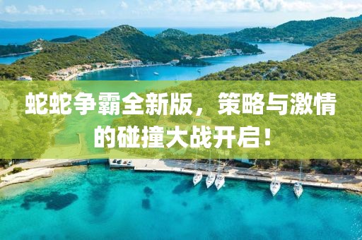 蛇蛇争霸全新版，策略与激情的碰撞大战开启！