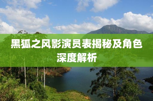 黑狐之风影演员表揭秘及角色深度解析