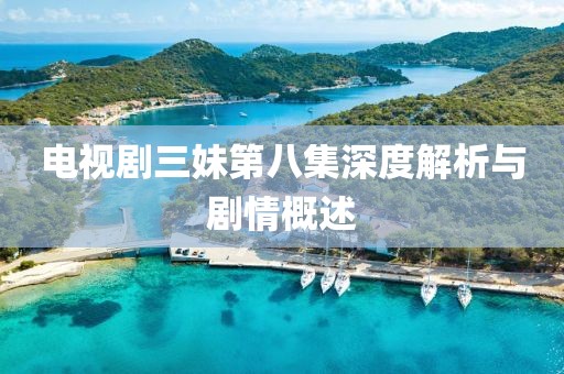 电视剧三妹第八集深度解析与剧情概述