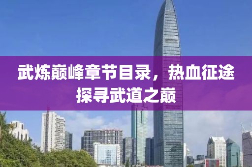 武炼巅峰章节目录，热血征途探寻武道之巅