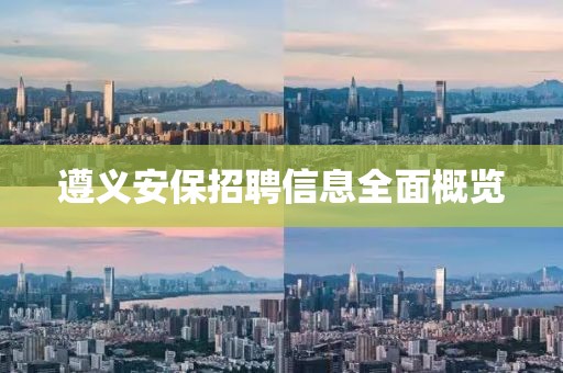 遵义安保招聘信息全面概览