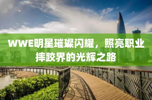 WWE明星璀璨闪耀，照亮职业摔跤界的光辉之路