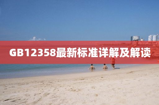 GB12358最新标准详解及解读