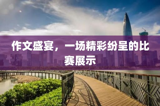 作文盛宴，一场精彩纷呈的比赛展示