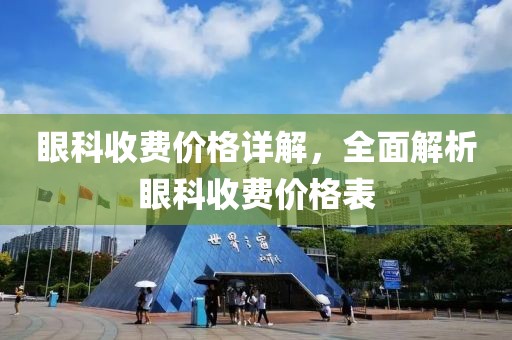 眼科收费价格详解，全面解析眼科收费价格表