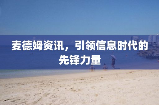 麦德姆资讯，引领信息时代的先锋力量