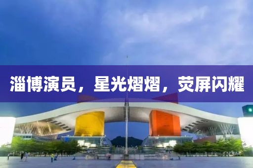 淄博演员，星光熠熠，荧屏闪耀