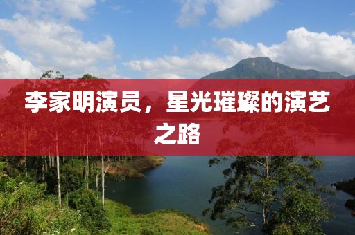 李家明演员，星光璀璨的演艺之路