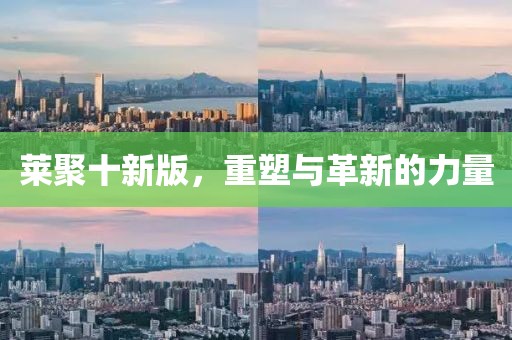 莱聚十新版，重塑与革新的力量