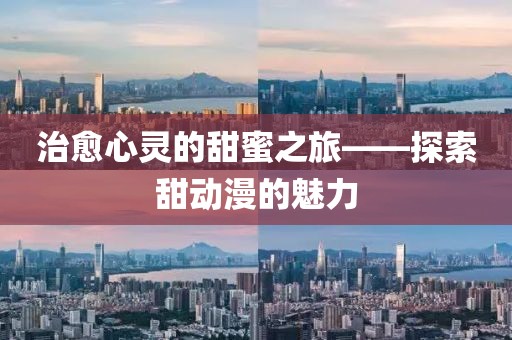 治愈心灵的甜蜜之旅——探索甜动漫的魅力