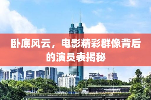 卧底风云，电影精彩群像背后的演员表揭秘