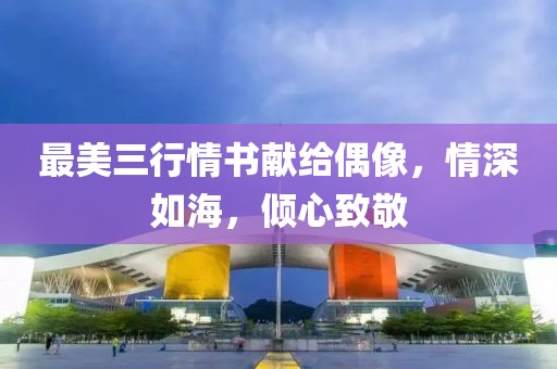 最美三行情书献给偶像，情深如海，倾心致敬