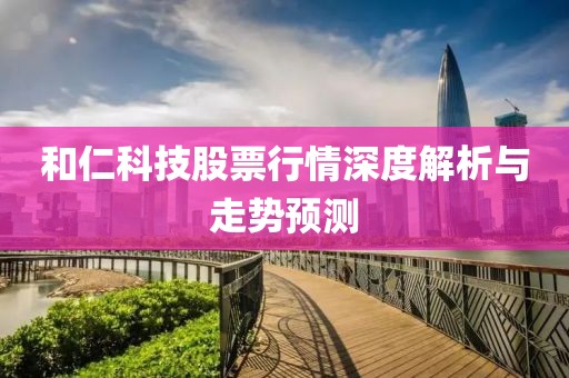 和仁科技股票行情深度解析与走势预测