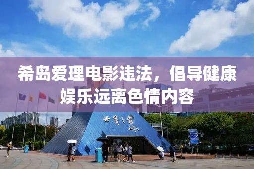 希岛爱理电影违法，倡导健康娱乐远离色情内容