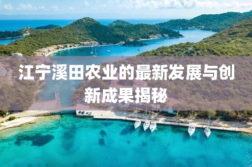 江宁溪田农业的最新发展与创新成果揭秘